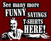 See More Funny Sayings T-shirts Here