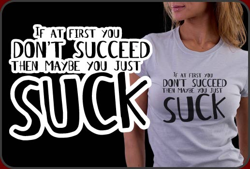 You Suck T-shirt ( If at first you don't succeed then maybe you just suck.)