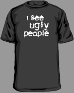 I see ugly people t-shirts